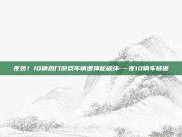 夜袭！10辆热门游戏车辆遭神秘破坏-一夜10辆车被砸