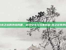 揭秘龙之谷的外挂问题，游戏安全与玩家权益-龙之谷有外挂吗