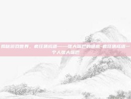 揭秘游戏世界，疯狂猜成语——张大嘴巴的谜底-疯狂猜成语一个人张大嘴巴