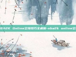 NBA2K Online空接技巧全解析-nba2k online空接