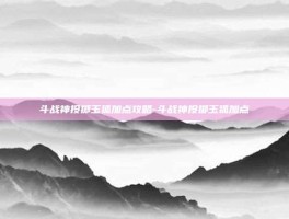 斗战神投掷玉狐加点攻略-斗战神投掷玉狐加点