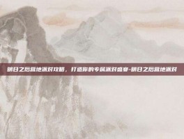 明日之后营地派对攻略，打造你的专属派对盛宴-明日之后营地派对