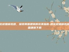 樱花校园模拟器，探索异国建筑的完美指南-樱花校园模拟器外国建筑下载