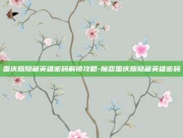国庆版隐藏英雄密码解锁攻略-魔怨国庆版隐藏英雄密码