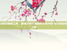 梦幻西游辅助工具，解锁效率与策略的完美平衡-梦幻西游辅助工具