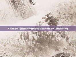 CF新年广场最新bug解析与攻略-cf新年广场最新bug
