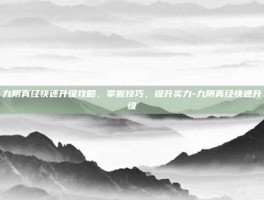 九阴真经快速升级攻略，掌握技巧，提升实力-九阴真经快速升级
