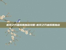 疾风之刃血妖姬加点攻略-疾风之刃血妖姬加点