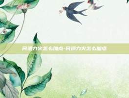 问道力火怎么加点-问道力火怎么加点
