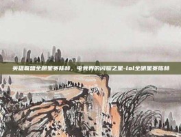 英雄联盟全明星赛陈赫，电竞界的闪耀之星-lol全明星赛陈赫