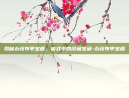 揭秘永恒布甲宝箱，游戏中的隐藏宝藏-永恒布甲宝箱