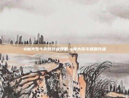 Q宠大乐斗武器升级攻略-q宠大乐斗武器升级