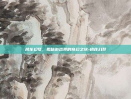 桃花幻梦，揭秘游戏界的奇幻之旅-桃花幻梦