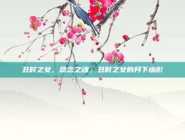 丑时之女，怨念之魂，丑时之女的月下幽影