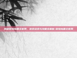 揭秘冒险岛霸主官网，游戏资讯与攻略全解析-冒险岛霸主官网