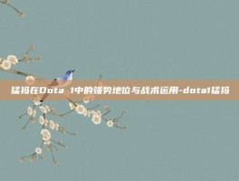 猛犸在Dota 1中的强势地位与战术运用-dota1猛犸