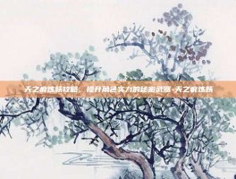 天之痕炼妖攻略，提升角色实力的秘密武器-天之痕炼妖