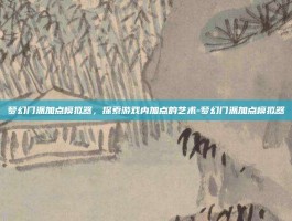 梦幻门派加点模拟器，探索游戏内加点的艺术-梦幻门派加点模拟器