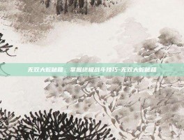 无双大蛇秘籍，掌握终极战斗技巧-无双大蛇秘籍