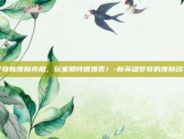 梦奇新皮肤亮相，玩家期待值爆表！-新英雄梦奇的皮肤名字