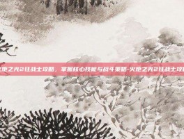 火炬之光2狂战士攻略，掌握核心技能与战斗策略-火炬之光2狂战士攻略
