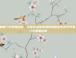 掌握唐门天罗输出宏，让你在剑侠情缘网络版叁中游刃有余-唐门天罗输出宏