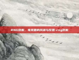 RNG致歉，电竞圈的风波与反思-rng致歉