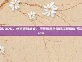 多玩AION，畅享冒险盛宴，把握游戏全流程攻略指南-多玩aion