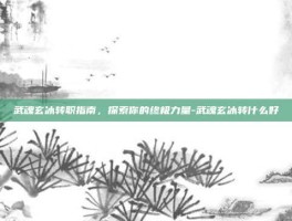 武魂玄冰转职指南，探索你的终极力量-武魂玄冰转什么好