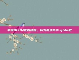 掌握QLDM吧的精髓，成为游戏高手-qldm吧