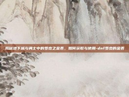 揭秘地下城与勇士中的罗杰之金表，如何获取与使用-dnf罗杰的金表
