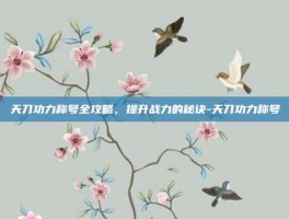 天刀功力称号全攻略，提升战力的秘诀-天刀功力称号