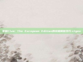 掌握Clue: The European Edition的终极解谜技巧-clgeu