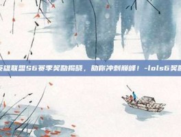 英雄联盟S6赛季奖励揭晓，助你冲刺巅峰！-lols6奖励