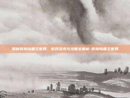 揭秘冒险岛霸主官网，游戏资讯与攻略全解析-冒险岛霸主官网