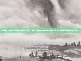 掌握大魔导师的洪流法杖，游戏中的终极法术武器-大魔导师的洪流法杖