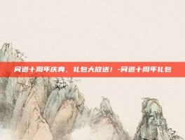 问道十周年庆典，礼包大放送！-问道十周年礼包