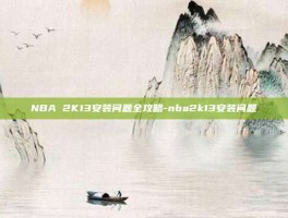NBA 2K13安装问题全攻略-nba2k13安装问题