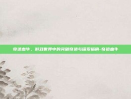 奇迹血牛，游戏世界中的突破奇迹与探索指南-奇迹血牛
