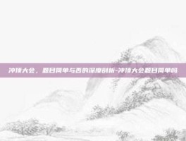 冲顶大会，题目简单与否的深度剖析-冲顶大会题目简单吗