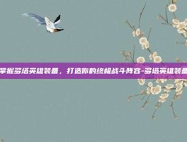 掌握多塔英雄装备，打造你的终极战斗阵容-多塔英雄装备