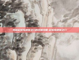 揭秘彩虹岛地狱之门的终极攻略-彩虹岛地狱之门