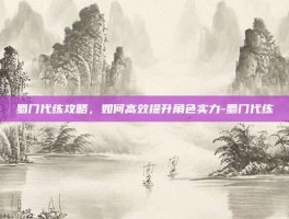 蜀门代练攻略，如何高效提升角色实力-蜀门代练