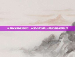 注册就送的棋牌游戏，新手必看攻略-注册就送的棋牌游戏