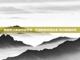 掌握梦幻诛仙铃铛系统，打造你的专属法宝-梦幻诛仙铃铛