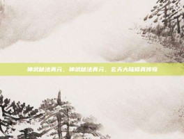 神武秘法真元，神武秘法真元，玄天大陆修真传奇