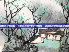 暖暖环游世界攻略英国，不列颠迷雾中的时尚盛宴，暖暖环游世界英国地图通关秘籍