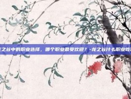 龙之谷中的职业选择，哪个职业最受欢迎？-龙之谷什么职业吃香