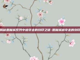 揭秘恶魔城系列中被夺走的刻印之谜-恶魔城被夺走的刻印
