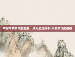 掌握半条命攻略图解，成为游戏高手-半条命攻略图解